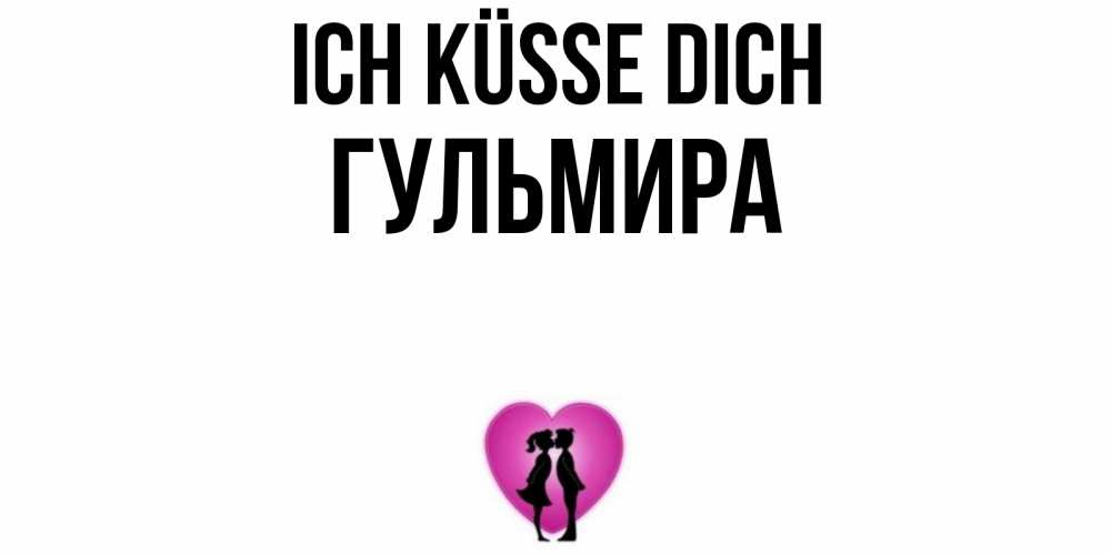 Открытка на каждый день с именем, Гульмира Ich küsse dich поцелуй Прикольная открытка с пожеланием онлайн скачать бесплатно 