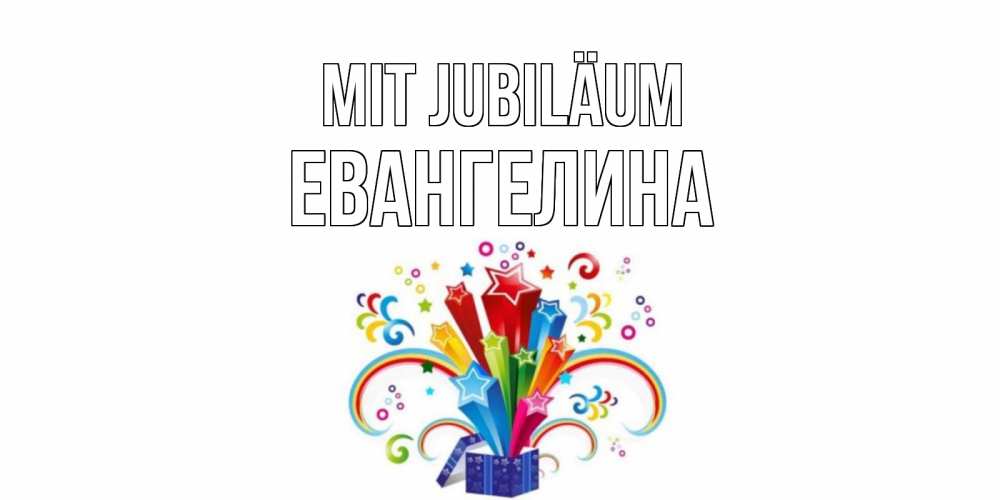 Открытка на каждый день с именем, Евангелина Mit Jubiläum Коробка,радуга,звезды Прикольная открытка с пожеланием онлайн скачать бесплатно 