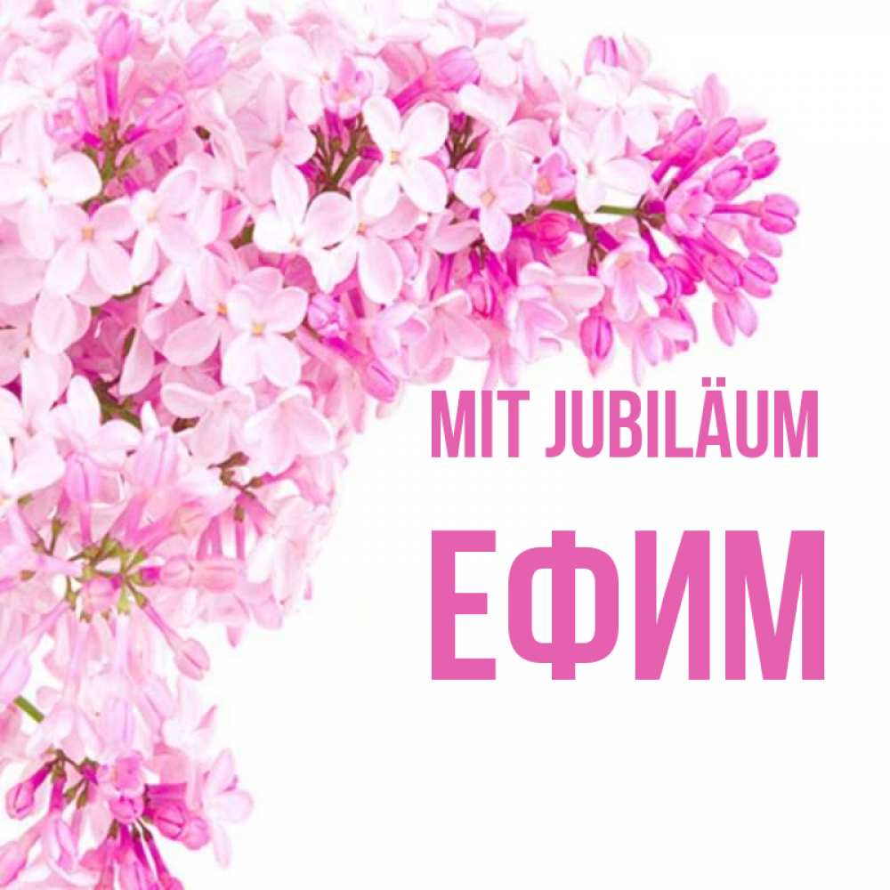 Открытка на каждый день с именем, Ефим Mit Jubiläum Сирень на белом фоне Прикольная открытка с пожеланием онлайн скачать бесплатно 