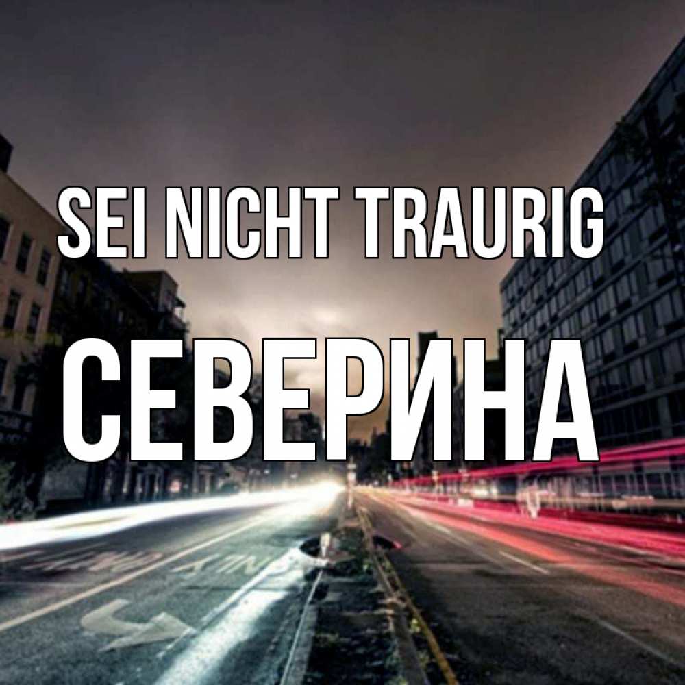 Открытка на каждый день с именем, Северина Sei nicht traurig съемка ночью Прикольная открытка с пожеланием онлайн скачать бесплатно 
