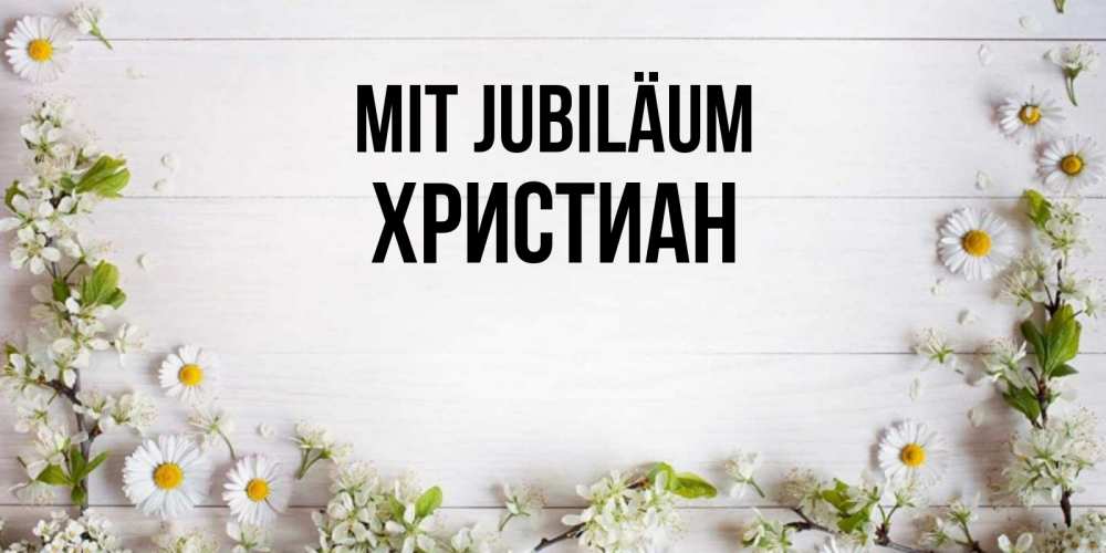 Открытка на каждый день с именем, Христиан Mit Jubiläum Воздушные шары Прикольная открытка с пожеланием онлайн скачать бесплатно 