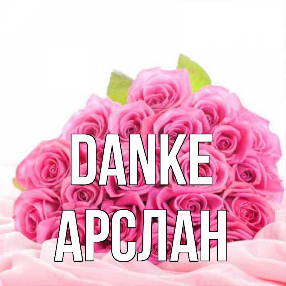 Открытка на каждый день с именем, Арслан Danke розовые розы с подписью Прикольная открытка с пожеланием онлайн скачать бесплатно 