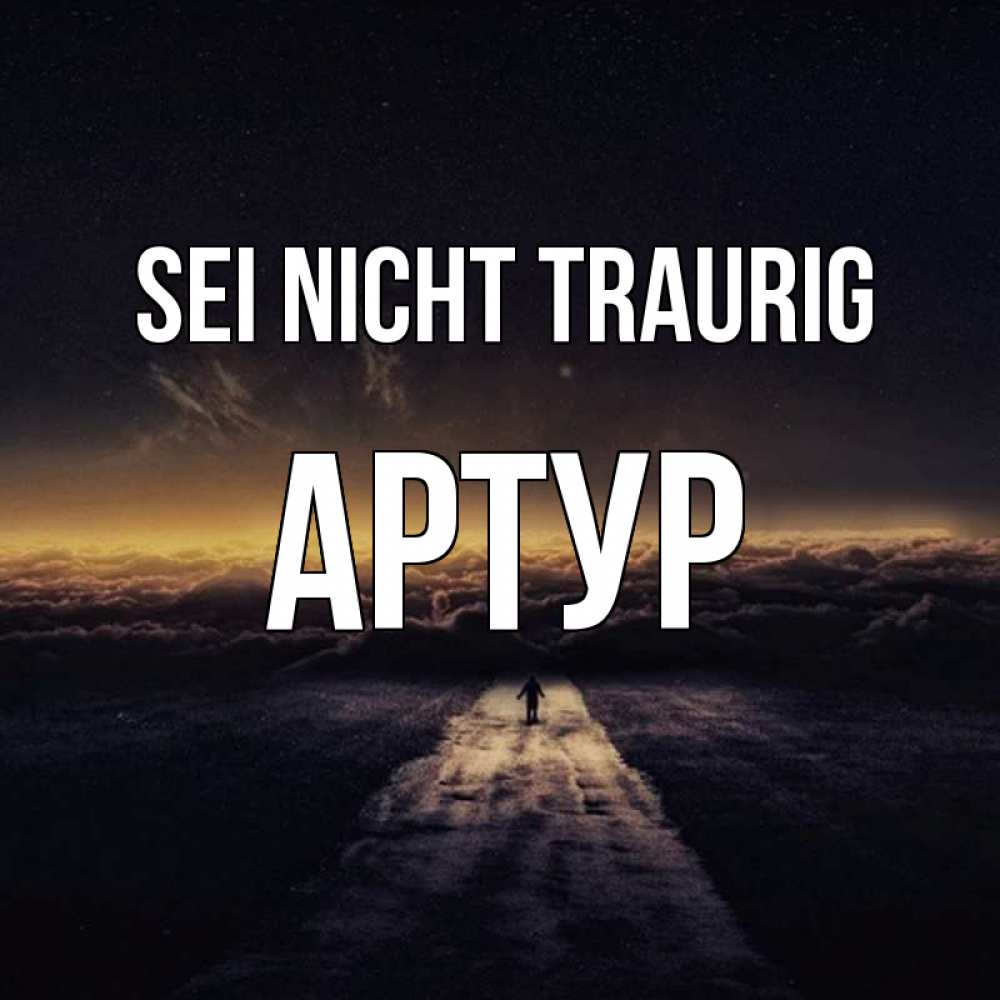 Открытка на каждый день с именем, Артур Sei nicht traurig дорога в никуда Прикольная открытка с пожеланием онлайн скачать бесплатно 