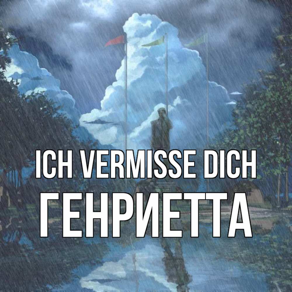 Открытка на каждый день с именем, Генриетта Ich vermisse dich печалька Прикольная открытка с пожеланием онлайн скачать бесплатно 