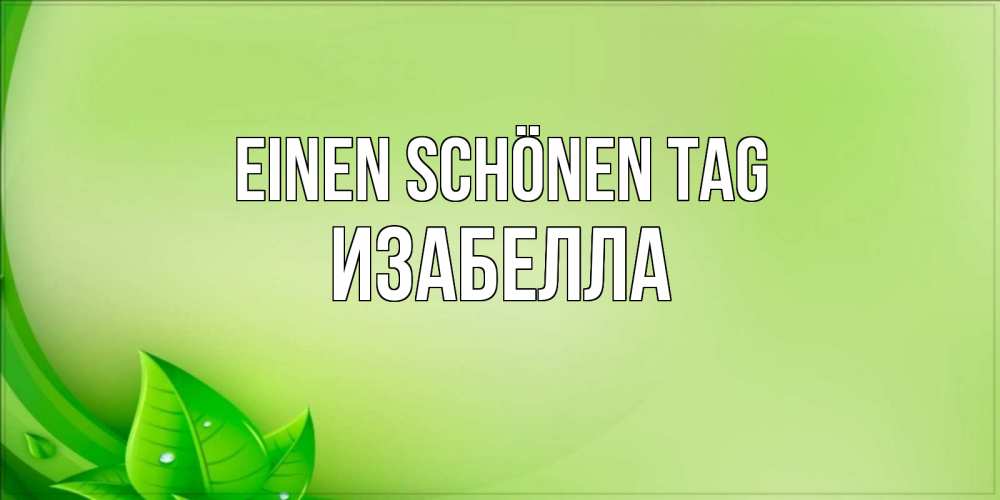Открытка на каждый день с именем, Изабелла Einen schönen Tag зеленая тема Прикольная открытка с пожеланием онлайн скачать бесплатно 