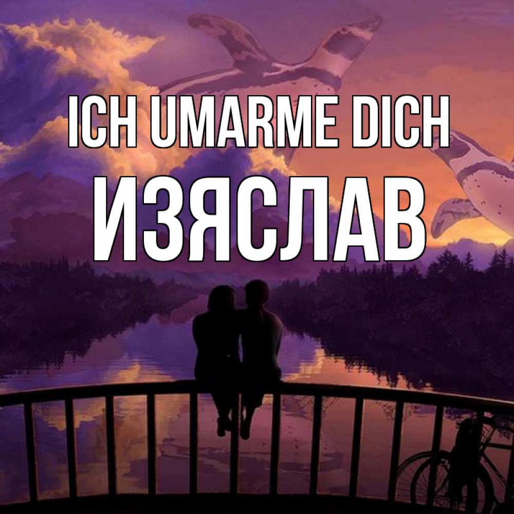 Открытка на каждый день с именем, Изяслав Ich umarme dich парочка сидит на мосте или на набережной Прикольная открытка с пожеланием онлайн скачать бесплатно 