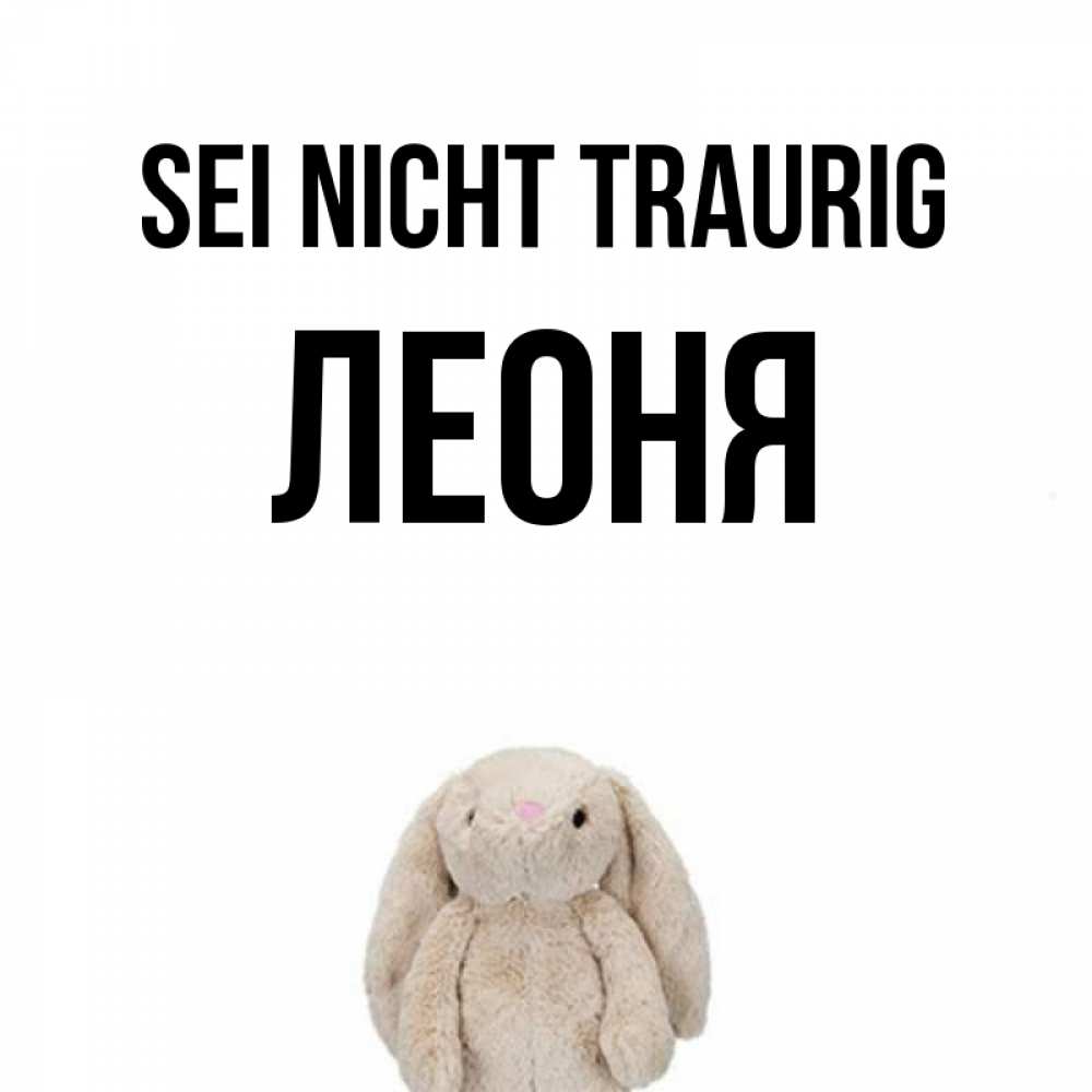 Открытка на каждый день с именем, Леоня Sei nicht traurig детская игрушка зайчика Прикольная открытка с пожеланием онлайн скачать бесплатно 
