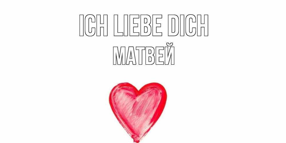 Открытка на каждый день с именем, Матвей Ich liebe dich сердце, рисунок Прикольная открытка с пожеланием онлайн скачать бесплатно 