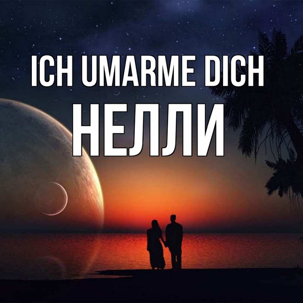 Открытка на каждый день с именем, Нелли Ich umarme dich восход спутников Прикольная открытка с пожеланием онлайн скачать бесплатно 