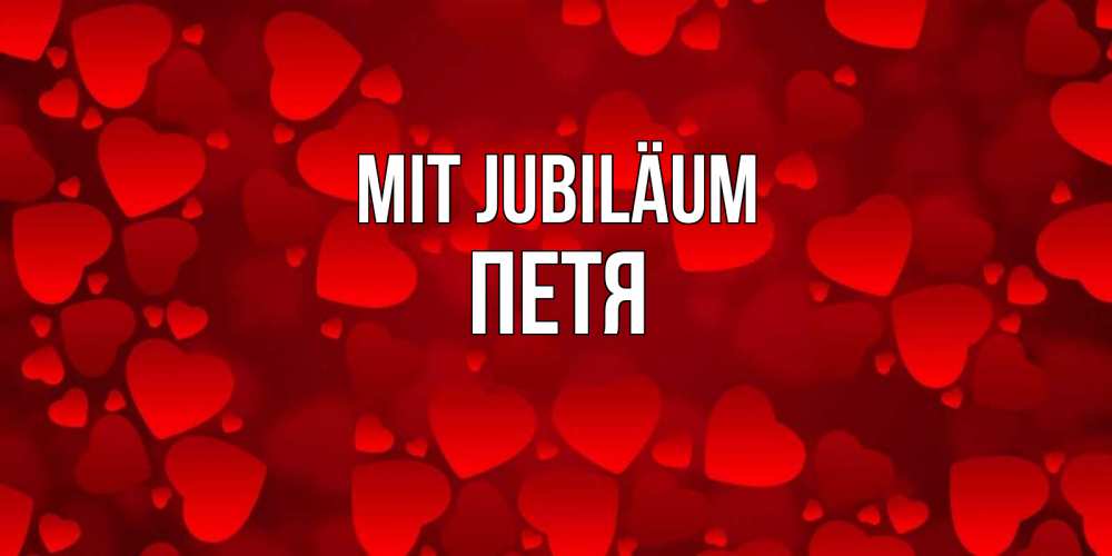 Открытка на каждый день с именем, Петя Mit Jubiläum прекрасные сердечки на открытке с красным фоном Прикольная открытка с пожеланием онлайн скачать бесплатно 