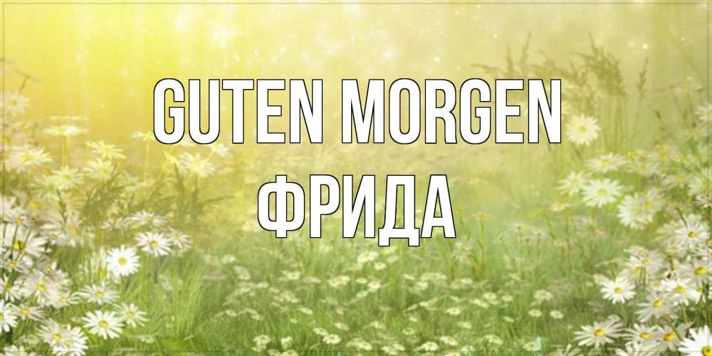 Открытка на каждый день с именем, Фрида Guten Morgen доброе утро Прикольная открытка с пожеланием онлайн скачать бесплатно 