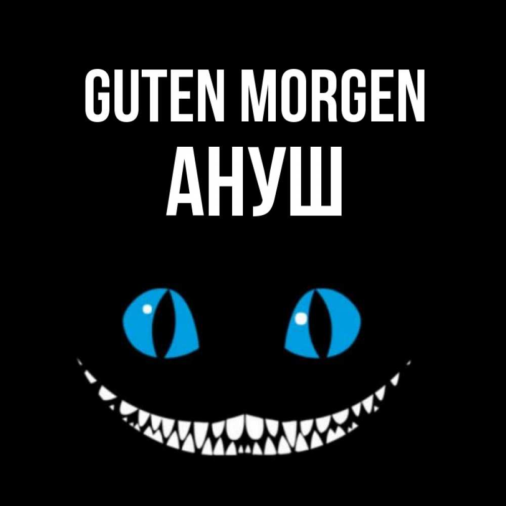 Открытка на каждый день с именем, Ануш Guten Morgen голубые глаза и зубки Прикольная открытка с пожеланием онлайн скачать бесплатно 