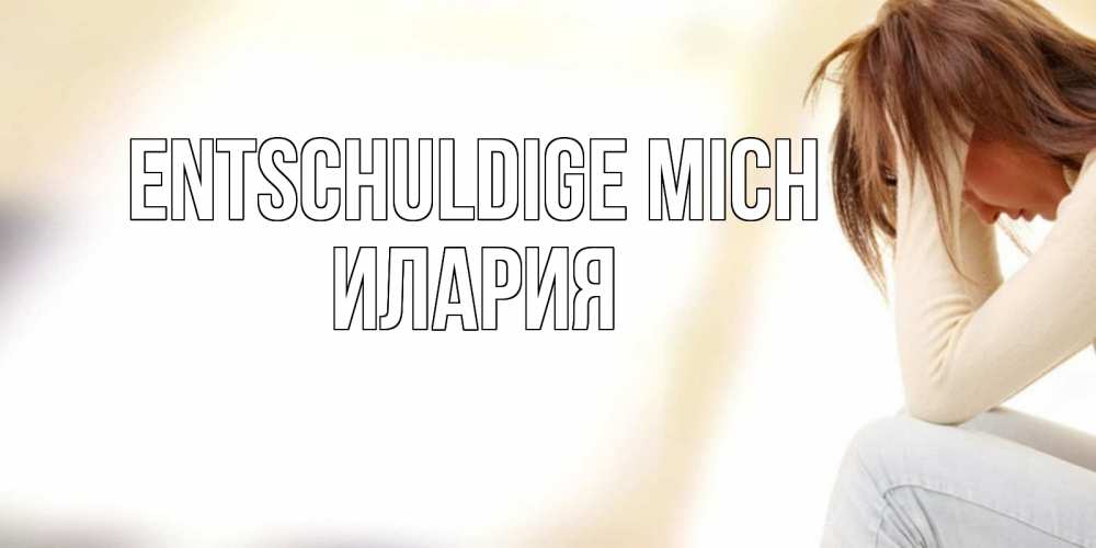 Открытка на каждый день с именем, Илария Entschuldige mich прости меня с девушкой Прикольная открытка с пожеланием онлайн скачать бесплатно 