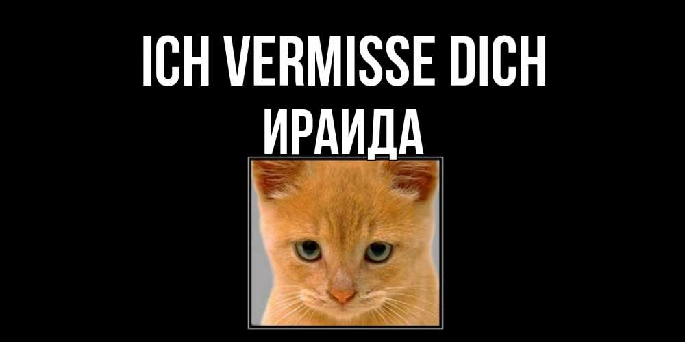 Открытка на каждый день с именем, Ираида Ich vermisse dich открытки рыжий котенок скучает по тебе Прикольная открытка с пожеланием онлайн скачать бесплатно 