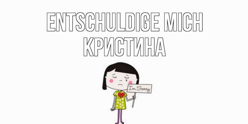 Открытка на каждый день с именем, Кристина Entschuldige mich открытки по теме прости меня Прикольная открытка с пожеланием онлайн скачать бесплатно 