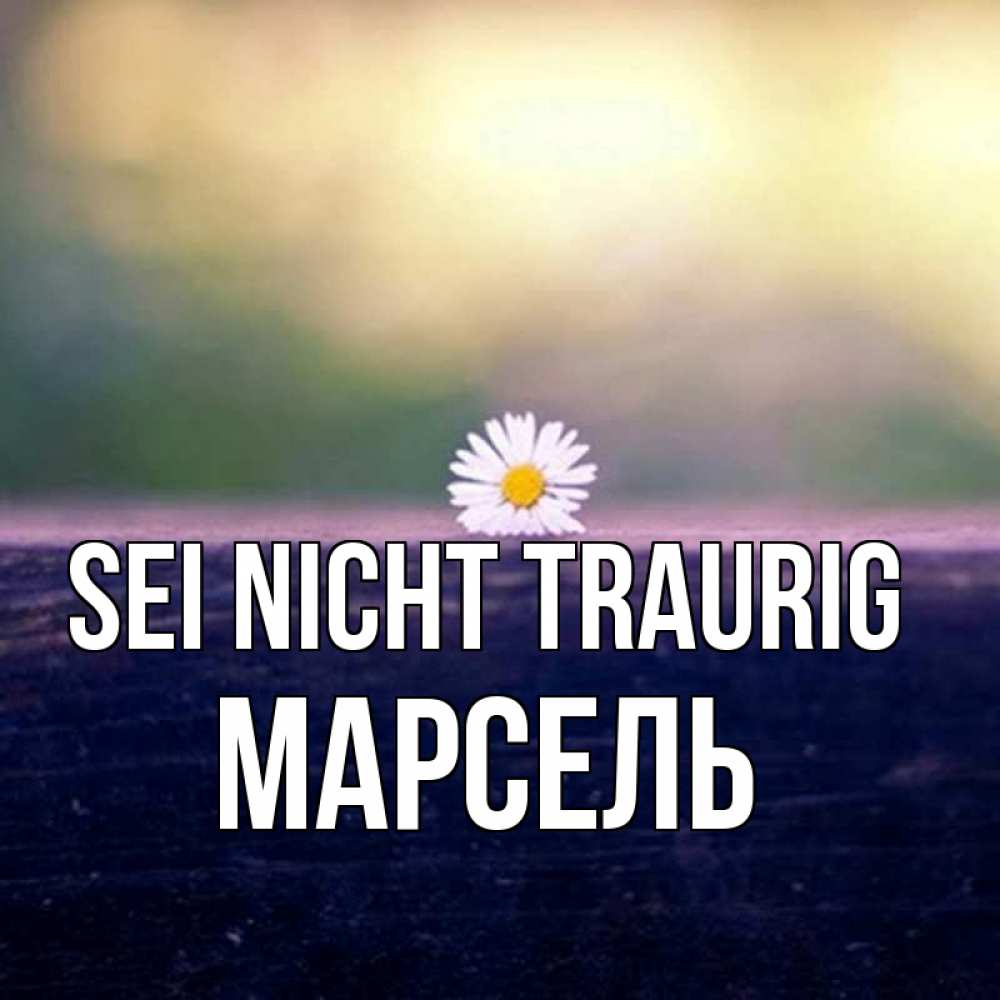 Открытка на каждый день с именем, Марсель Sei nicht traurig красота Прикольная открытка с пожеланием онлайн скачать бесплатно 