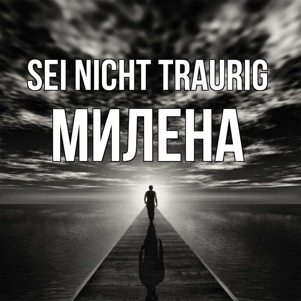 Открытка на каждый день с именем, Милена Sei nicht traurig человек Прикольная открытка с пожеланием онлайн скачать бесплатно 