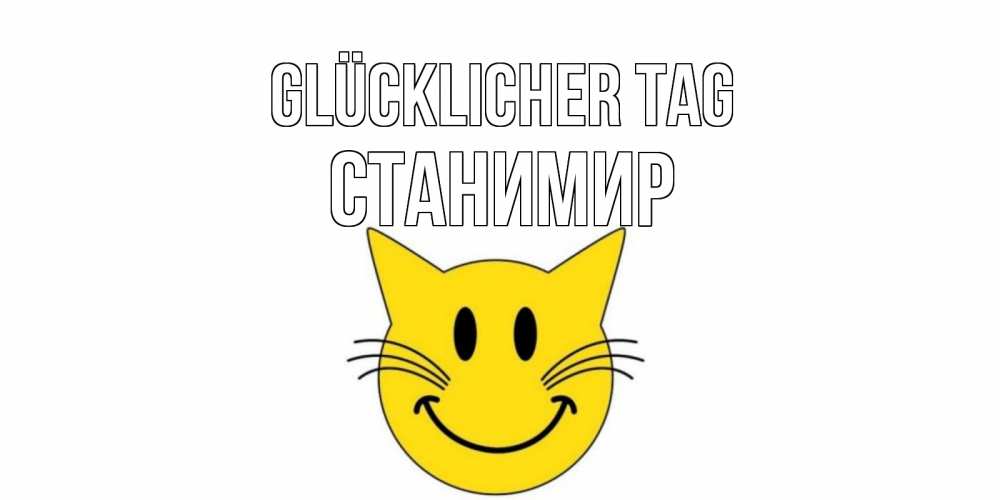 Открытка на каждый день с именем, Станимир Glücklicher Tag открытка с котом Прикольная открытка с пожеланием онлайн скачать бесплатно 