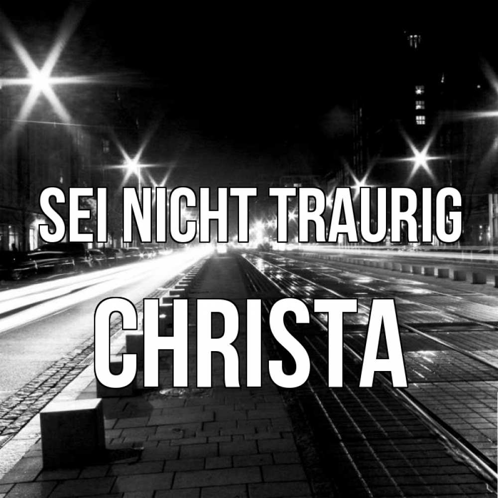 Открытка на каждый день с именем, Christa Sei nicht traurig ночной проспект Прикольная открытка с пожеланием онлайн скачать бесплатно 