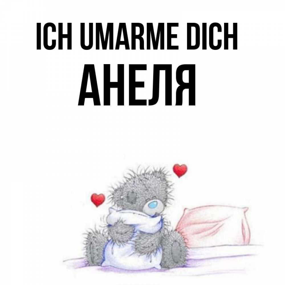 Открытка на каждый день с именем, Анеля Ich umarme dich сердечки мишка Тедди и кроватка Прикольная открытка с пожеланием онлайн скачать бесплатно 