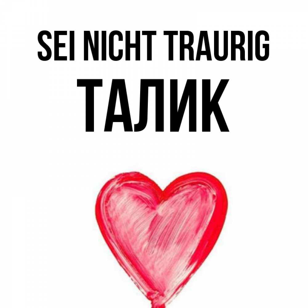 Открытка на каждый день с именем, Талик Sei nicht traurig сердечко Прикольная открытка с пожеланием онлайн скачать бесплатно 