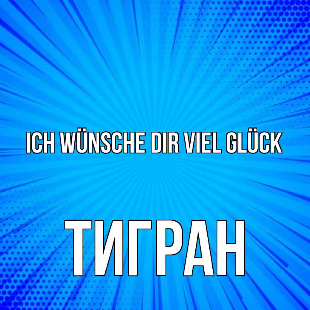 Открытка на каждый день с именем, Тигран Ich wünsche dir viel Glück на удачу Прикольная открытка с пожеланием онлайн скачать бесплатно 