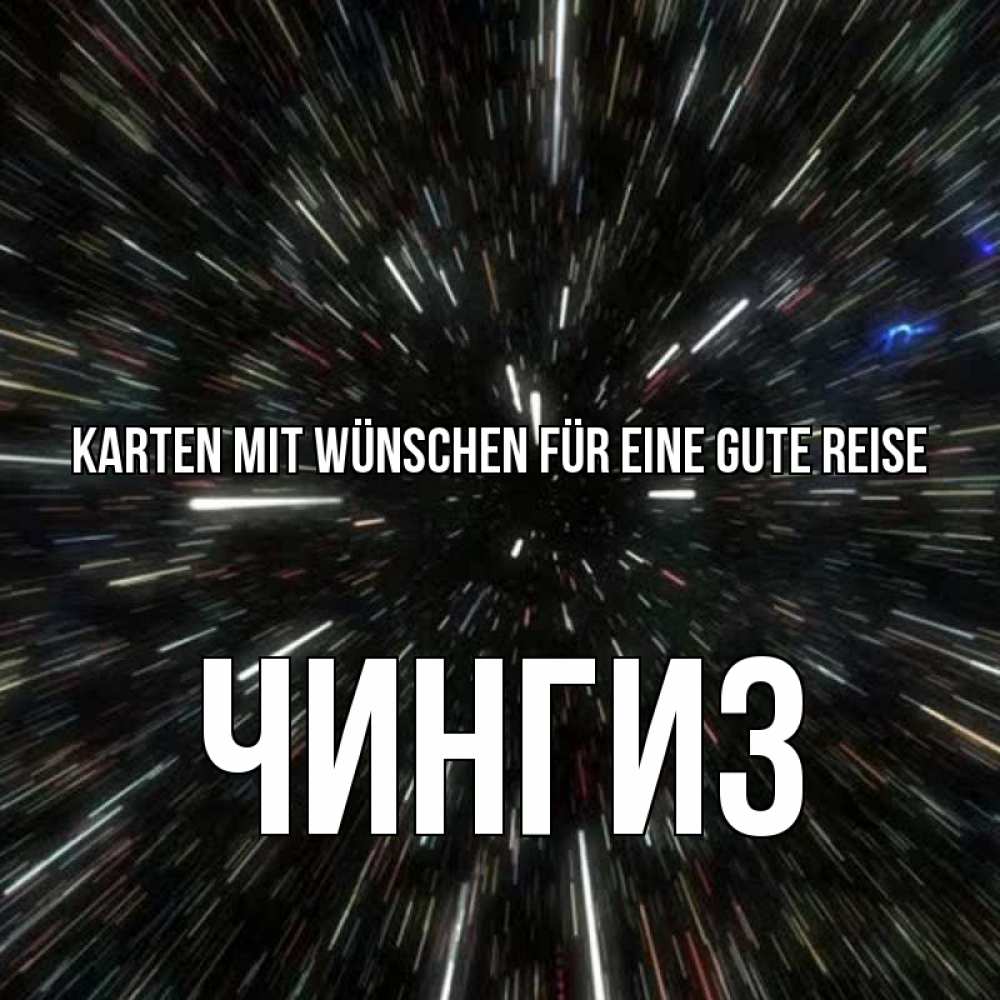 Открытка на каждый день с именем, Чингиз Karten mit Wünschen für eine gute Reise туннель Прикольная открытка с пожеланием онлайн скачать бесплатно 