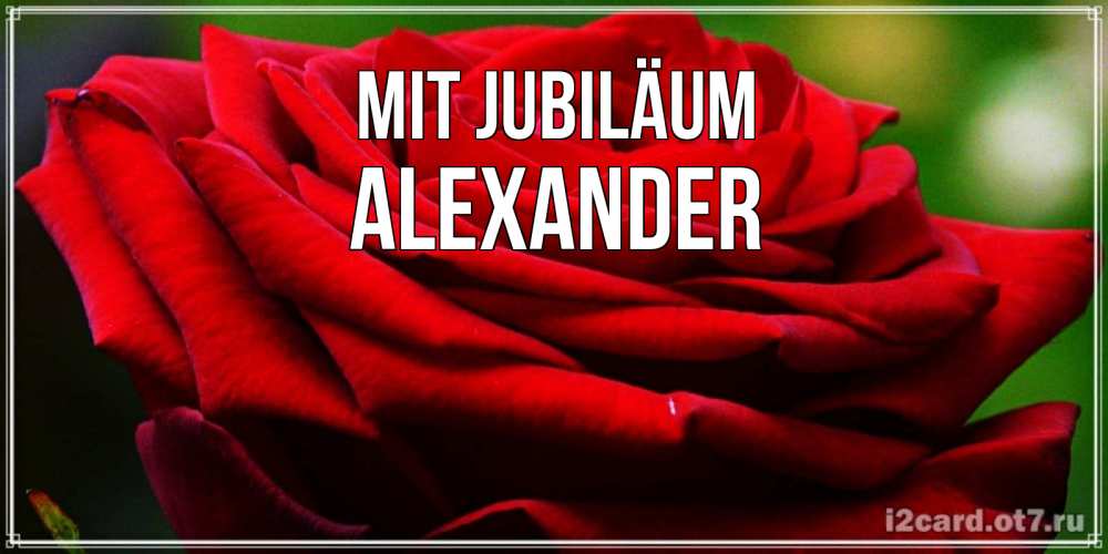 Открытка на каждый день с именем, Alexander Mit Jubiläum розочка очень красивая Прикольная открытка с пожеланием онлайн скачать бесплатно 