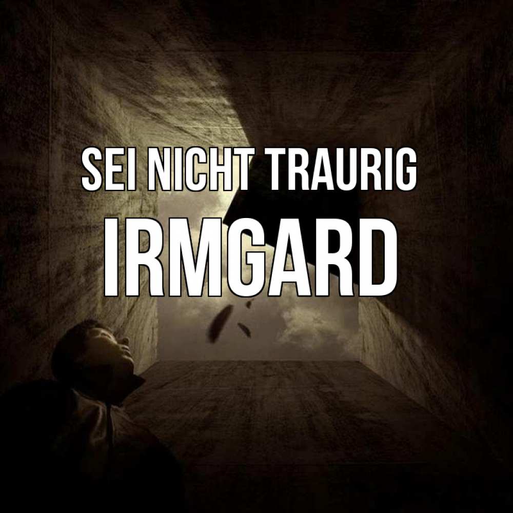Открытка на каждый день с именем, Irmgard Sei nicht traurig жуть Прикольная открытка с пожеланием онлайн скачать бесплатно 