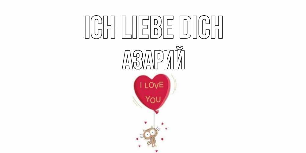 Открытка на каждый день с именем, Азарий Ich liebe dich кот, сердце Прикольная открытка с пожеланием онлайн скачать бесплатно 