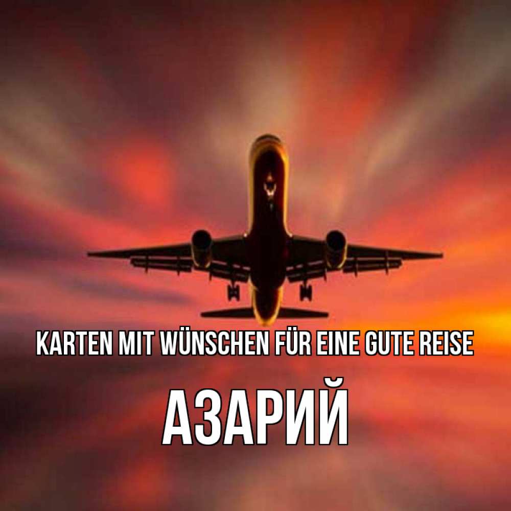 Открытка на каждый день с именем, Азарий Karten mit Wünschen für eine gute Reise самолет набирает высоту Прикольная открытка с пожеланием онлайн скачать бесплатно 