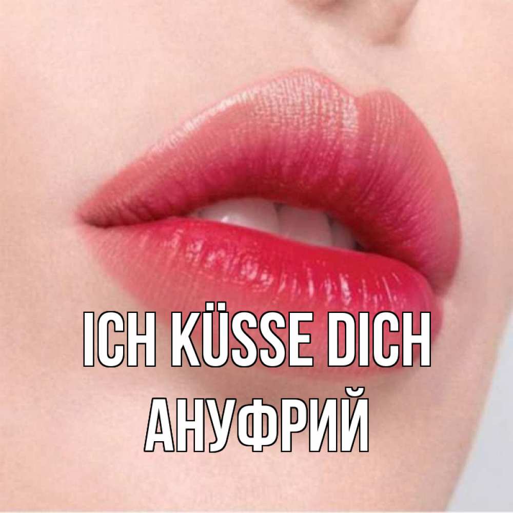 Открытка на каждый день с именем, Ануфрий Ich küsse dich губы зубки и нежная кожа Прикольная открытка с пожеланием онлайн скачать бесплатно 