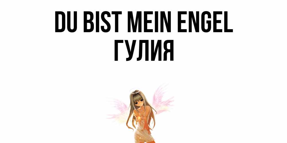 Открытка на каждый день с именем, Гулия Du bist mein Engel ангел, аниме Прикольная открытка с пожеланием онлайн скачать бесплатно 