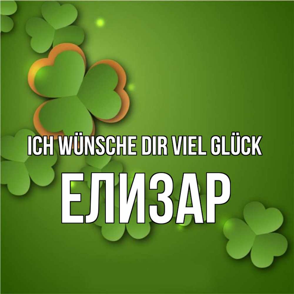 Открытка на каждый день с именем, Елизар Ich wünsche dir viel Glück много трехлистных листочков клевера Прикольная открытка с пожеланием онлайн скачать бесплатно 