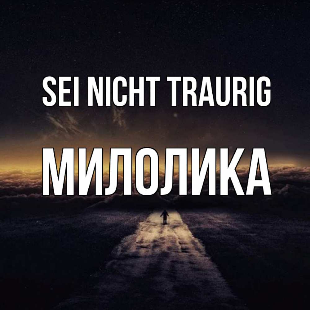 Открытка на каждый день с именем, Милолика Sei nicht traurig дорога в никуда Прикольная открытка с пожеланием онлайн скачать бесплатно 
