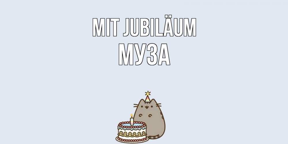 Открытка на каждый день с именем, Муза Mit Jubiläum кот, торт Прикольная открытка с пожеланием онлайн скачать бесплатно 