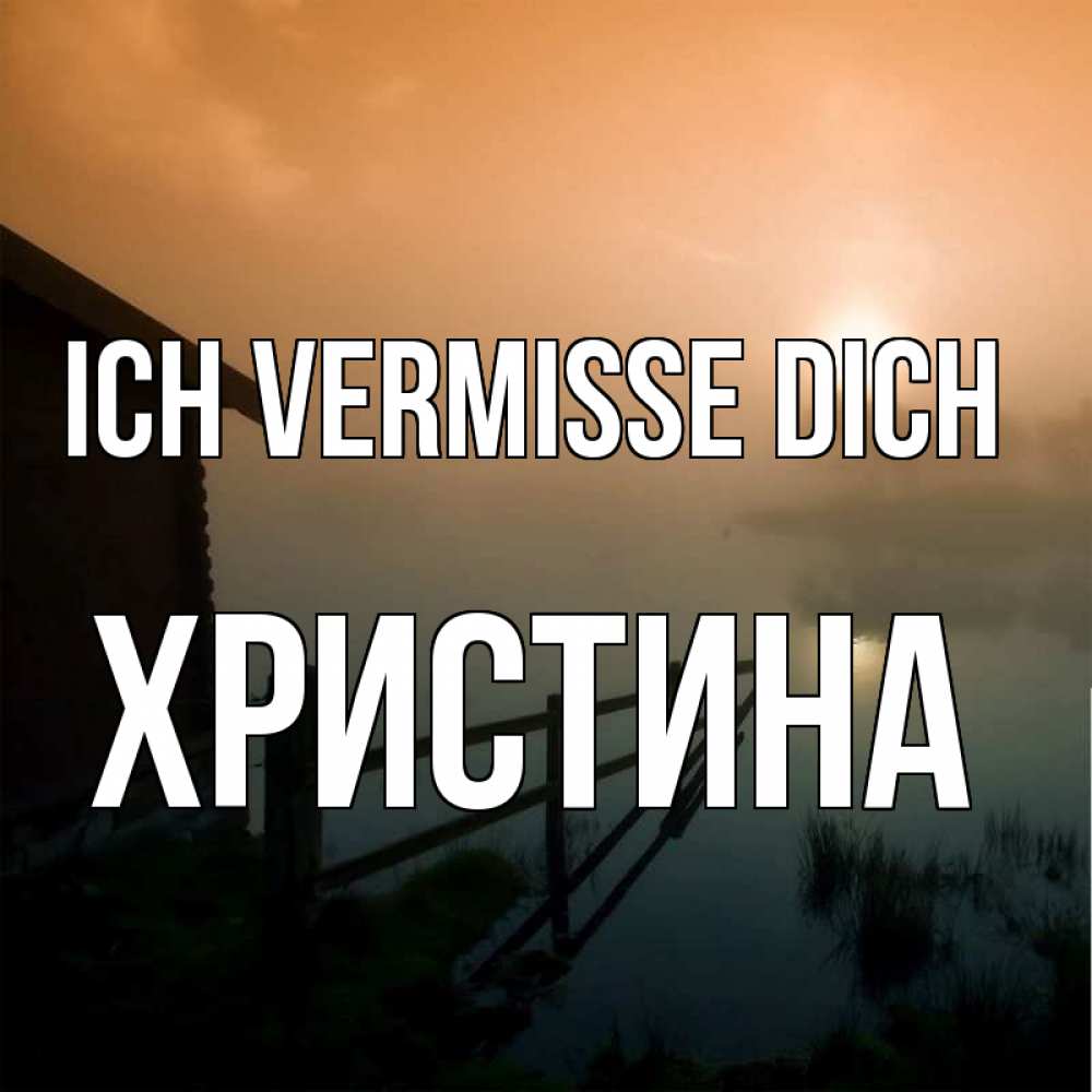 Открытка на каждый день с именем, Христина Ich vermisse dich приходи ко мне на чай Прикольная открытка с пожеланием онлайн скачать бесплатно 