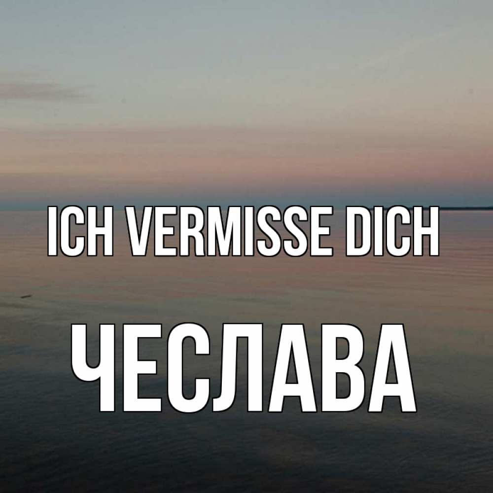 Открытка на каждый день с именем, Чеслава Ich vermisse dich пусто Прикольная открытка с пожеланием онлайн скачать бесплатно 