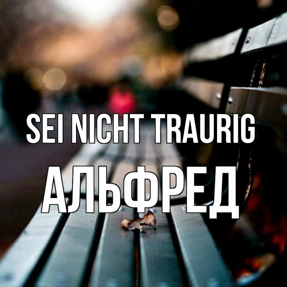 Открытка на каждый день с именем, Альфред Sei nicht traurig размытый фон Прикольная открытка с пожеланием онлайн скачать бесплатно 