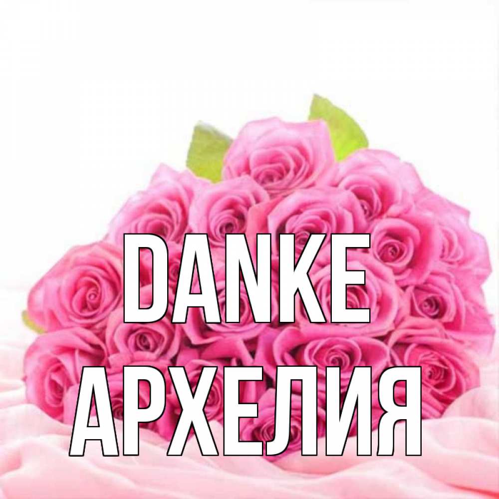Открытка на каждый день с именем, Архелия Danke розовые розы с подписью Прикольная открытка с пожеланием онлайн скачать бесплатно 