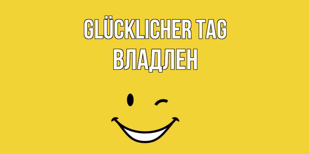 Открытка на каждый день с именем, Владлен Glücklicher Tag позитивного дня Прикольная открытка с пожеланием онлайн скачать бесплатно 