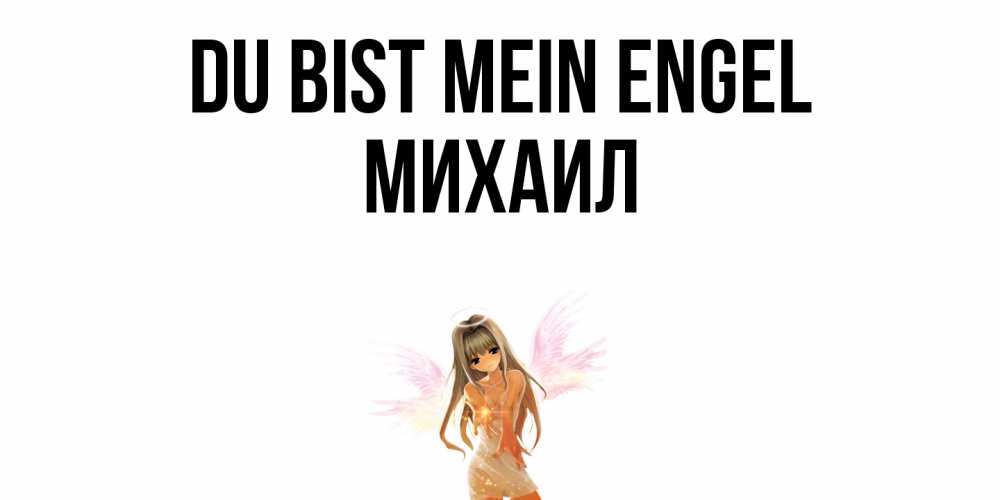Открытка на каждый день с именем, Михаил Du bist mein Engel ангел, аниме Прикольная открытка с пожеланием онлайн скачать бесплатно 