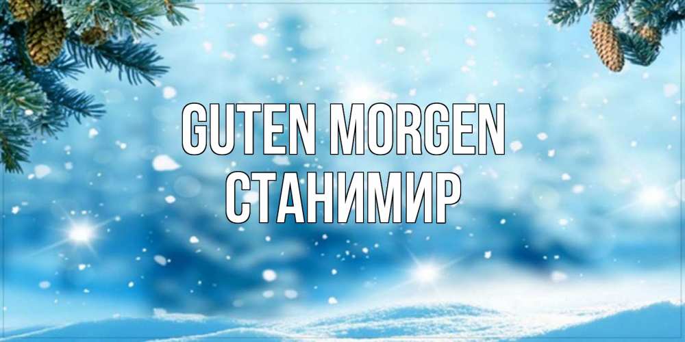 Открытка на каждый день с именем, Станимир Guten Morgen зимнее доброе утро Прикольная открытка с пожеланием онлайн скачать бесплатно 