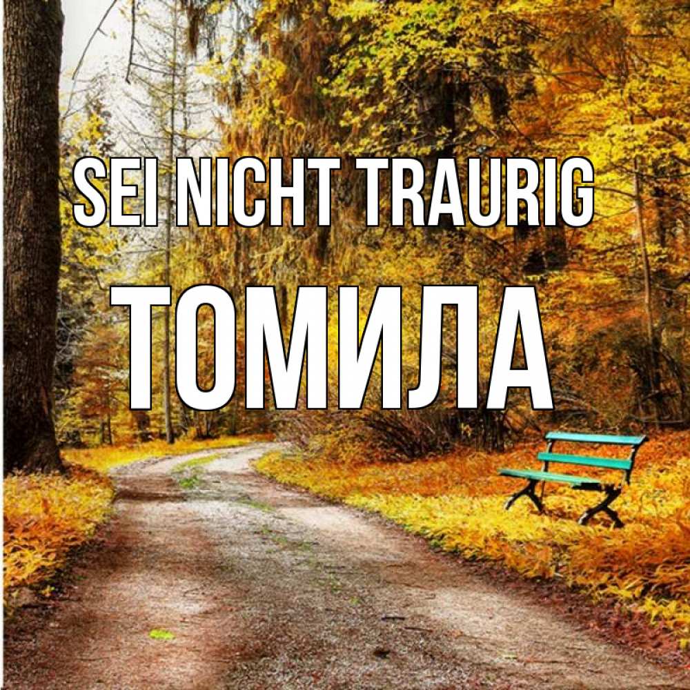 Открытка на каждый день с именем, Томила Sei nicht traurig зеленая лавочка Прикольная открытка с пожеланием онлайн скачать бесплатно 