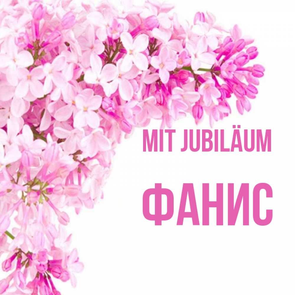 Открытка на каждый день с именем, Фанис Mit Jubiläum Сирень на белом фоне Прикольная открытка с пожеланием онлайн скачать бесплатно 