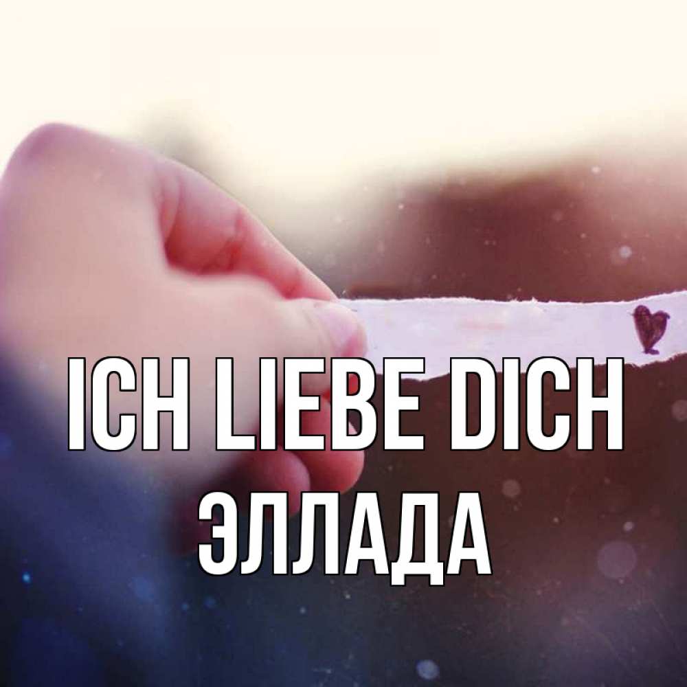 Открытка на каждый день с именем, Эллада Ich liebe dich для тебя Прикольная открытка с пожеланием онлайн скачать бесплатно 