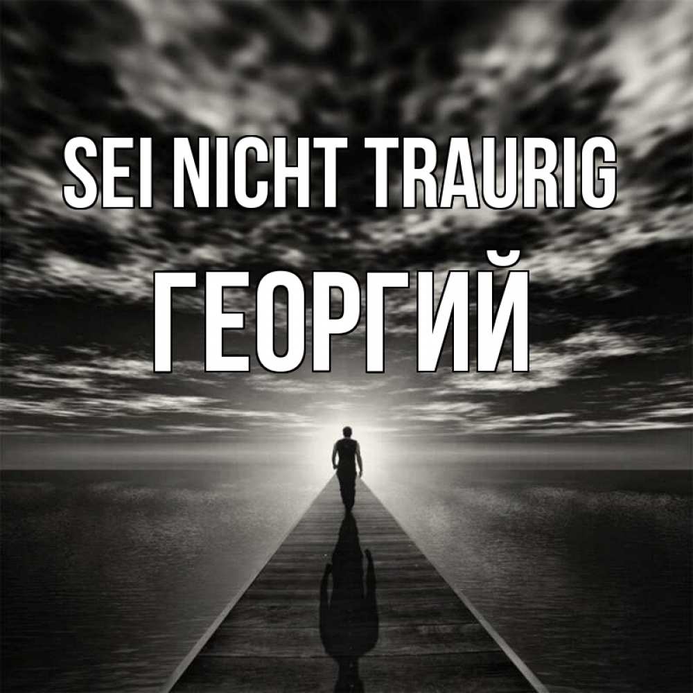 Открытка на каждый день с именем, Георгий Sei nicht traurig человек Прикольная открытка с пожеланием онлайн скачать бесплатно 
