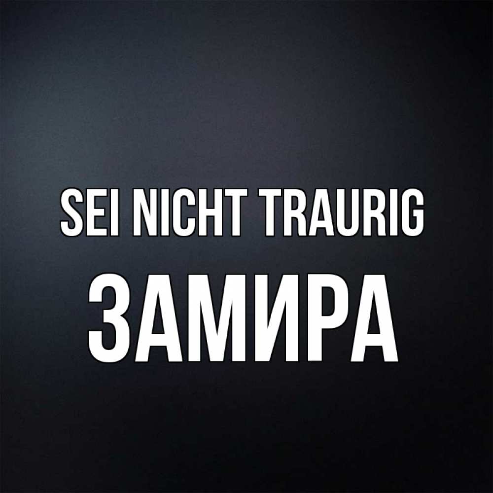 Открытка на каждый день с именем, Замира Sei nicht traurig Градиент серый Прикольная открытка с пожеланием онлайн скачать бесплатно 