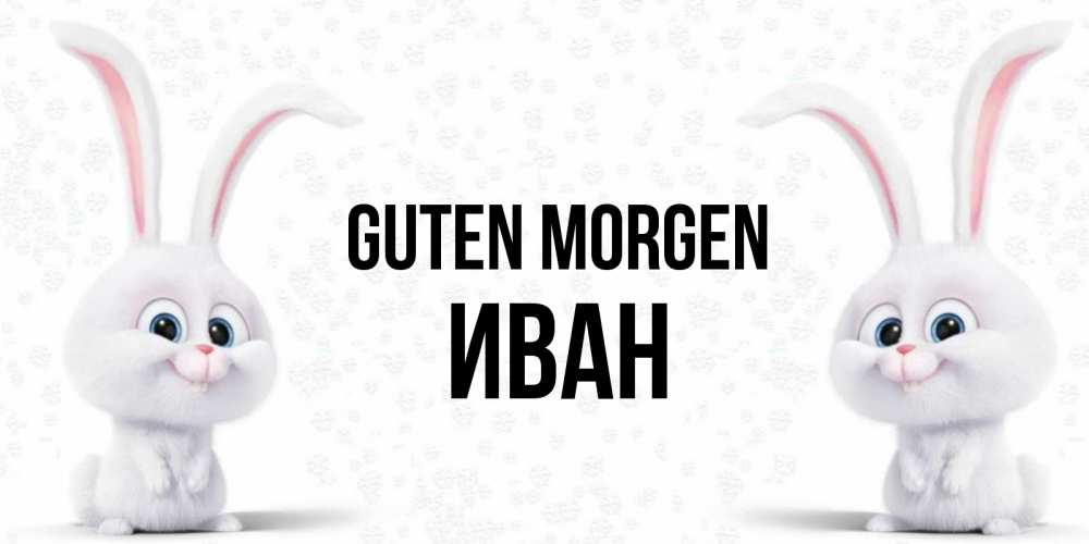 Открытка на каждый день с именем, Иван Guten Morgen кролики с длинными ушками Прикольная открытка с пожеланием онлайн скачать бесплатно 