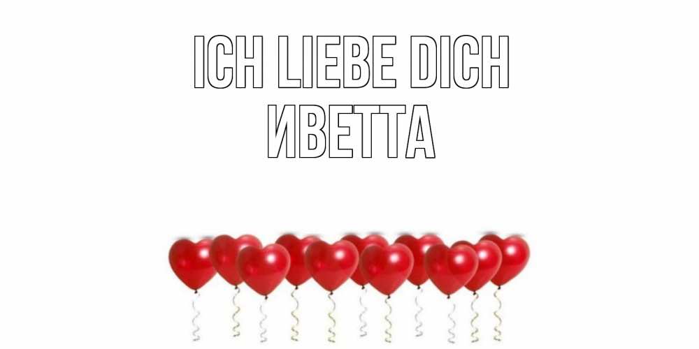 Открытка на каждый день с именем, Иветта Ich liebe dich воздушные шары, сердце Прикольная открытка с пожеланием онлайн скачать бесплатно 